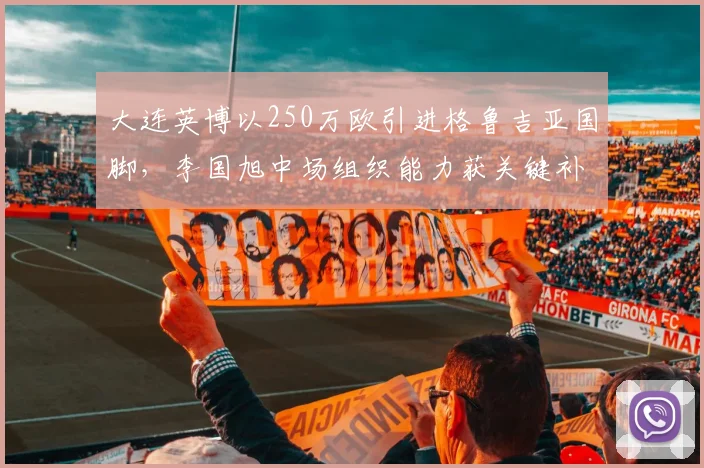 大连英博以250万欧引进格鲁吉亚国脚，李国旭中场组织能力获关键补强