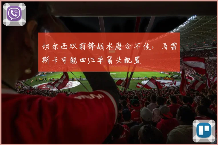 切尔西双前锋战术磨合不佳，马雷斯卡可能回归单箭头配置