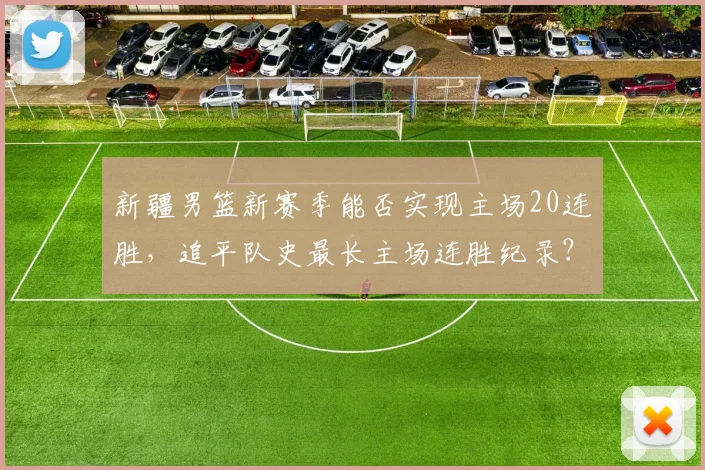 新疆男篮新赛季能否实现主场20连胜，追平队史最长主场连胜纪录？